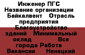 Инженер ПГС › Название организации ­ Байкалвент › Отрасль предприятия ­ Благоустройство зданий › Минимальный оклад ­ 25 000 - Все города Работа » Вакансии   . Ненецкий АО,Волоковая д.